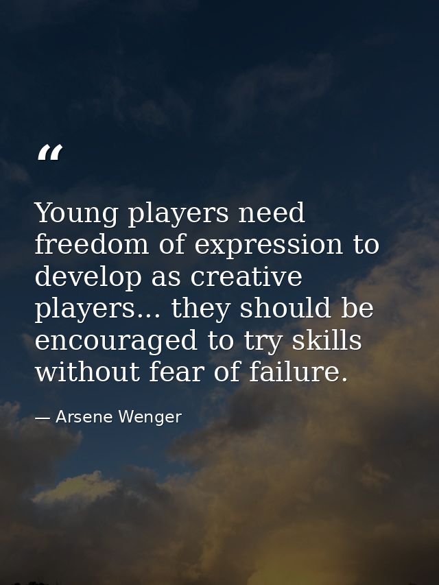 Young players need freedom of expression to develop as creative players... they should be encouraged to try skills witho — Arsene Wenger