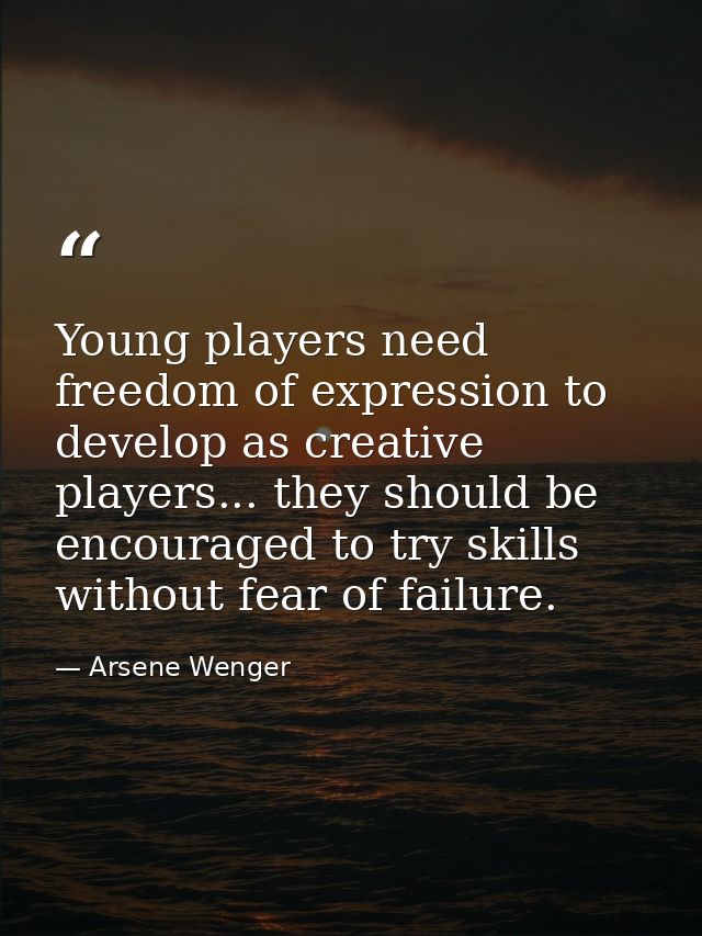 Young players need freedom of expression to develop as creative players... they should be encouraged to try skills witho — Arsene Wenger
