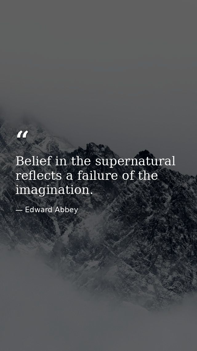 Belief in the supernatural reflects a failure of the imagination. — Edward Abbey