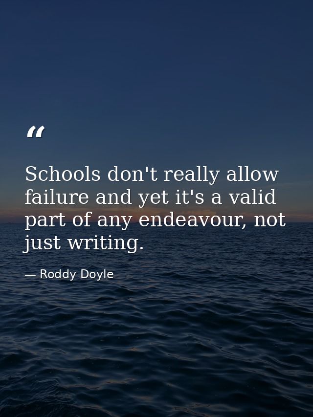 Schools don't really allow failure and yet it's a valid part of any endeavour, not just writing. — Roddy Doyle