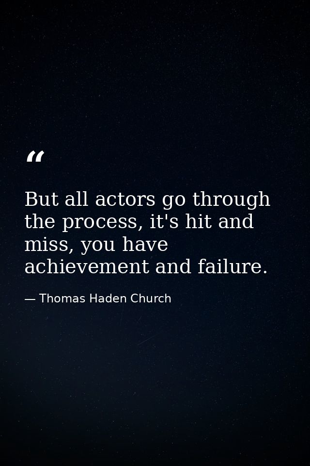 But all actors go through the process, it's hit and miss, you have achievement and failure. — Thomas Haden Church