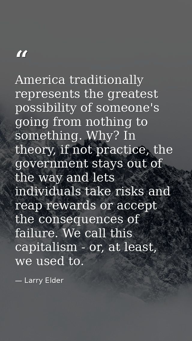America traditionally represents the greatest possibility of someone's going from nothing to something. Why? In theory,  — Larry Elder