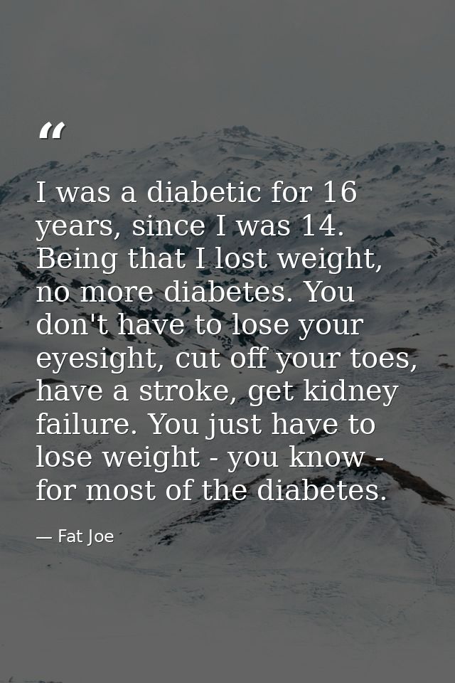 I was a diabetic for 16 years, since I was 14. Being that I lost weight, no more diabetes. You don't have to lose your e — Fat Joe