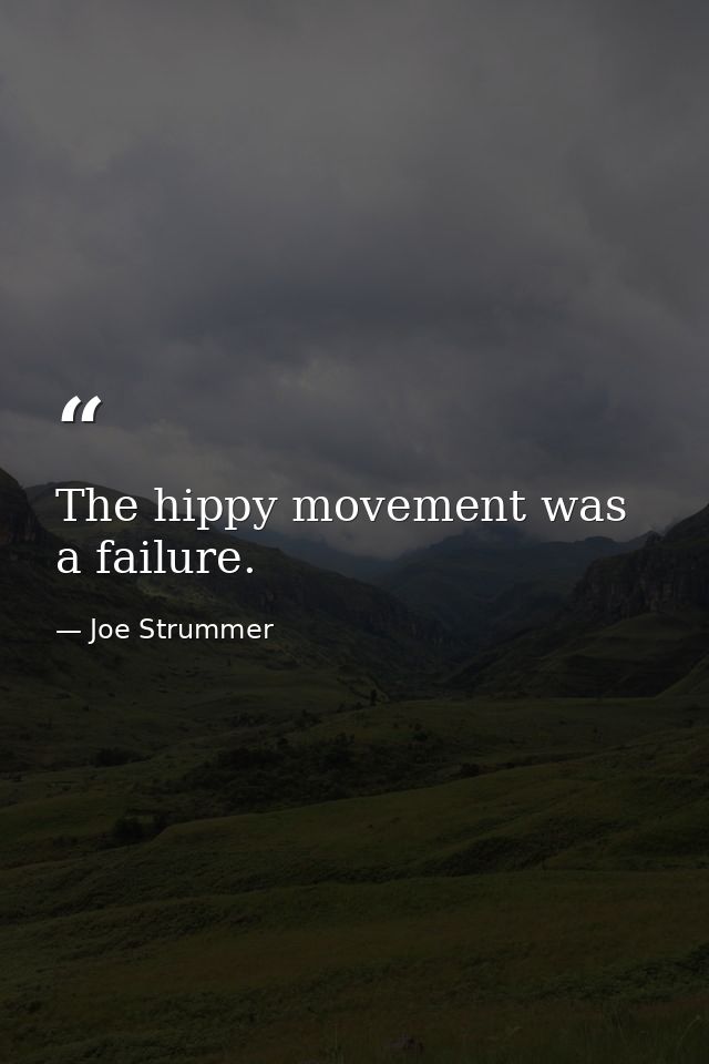 The hippy movement was a failure. — Joe Strummer