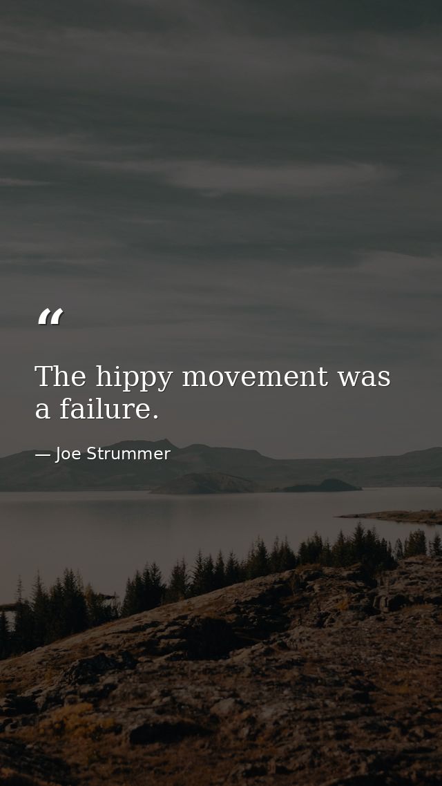 The hippy movement was a failure. — Joe Strummer