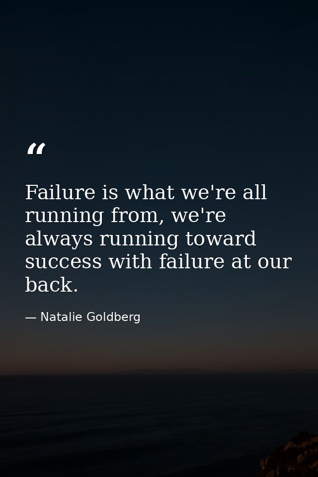 Failure is what we're all running from, we're always running toward success with failure at our back. — Natalie Goldberg