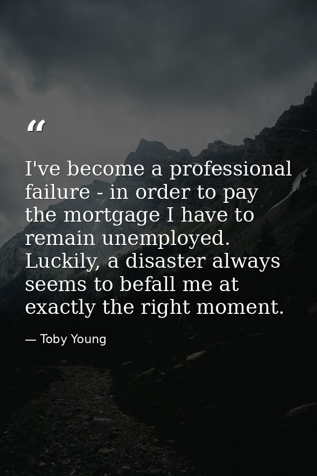 I've become a professional failure - in order to pay the mortgage I have to remain unemployed. Luckily, a disaster alway — Toby Young