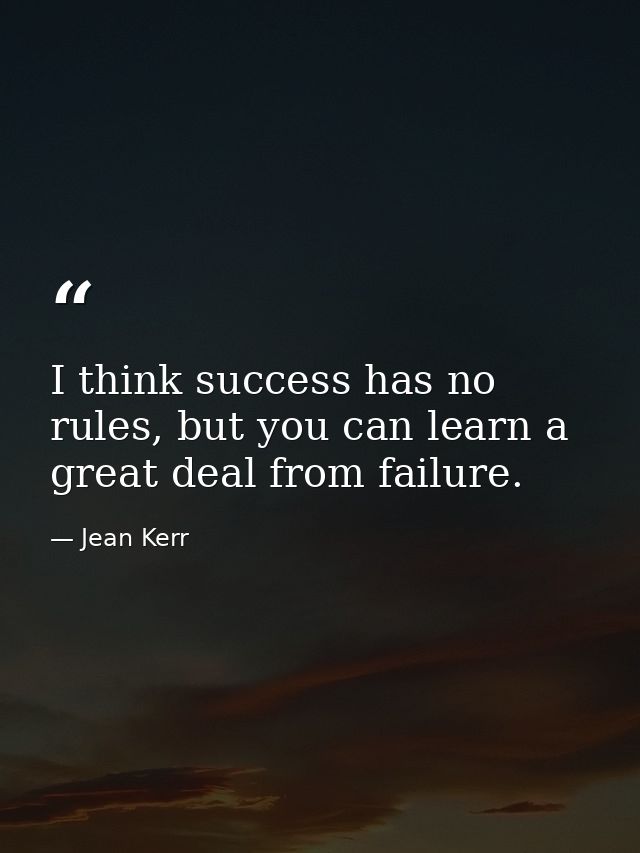 I think success has no rules, but you can learn a great deal from failure. — Jean Kerr