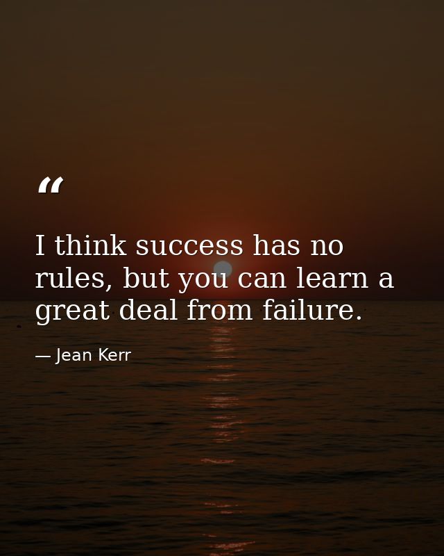 I think success has no rules, but you can learn a great deal from failure. — Jean Kerr