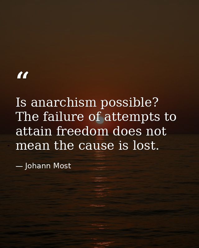 Is anarchism possible? The failure of attempts to attain freedom does not mean the cause is lost. — Johann Most