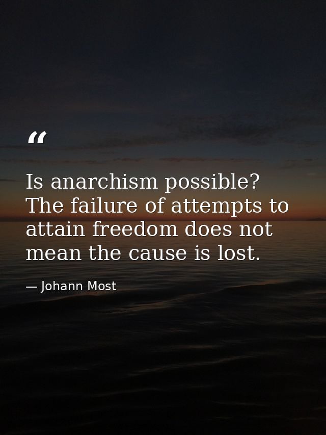 Is anarchism possible? The failure of attempts to attain freedom does not mean the cause is lost. — Johann Most