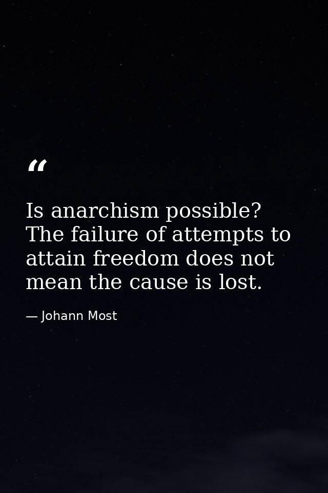 Is anarchism possible? The failure of attempts to attain freedom does not mean the cause is lost. — Johann Most
