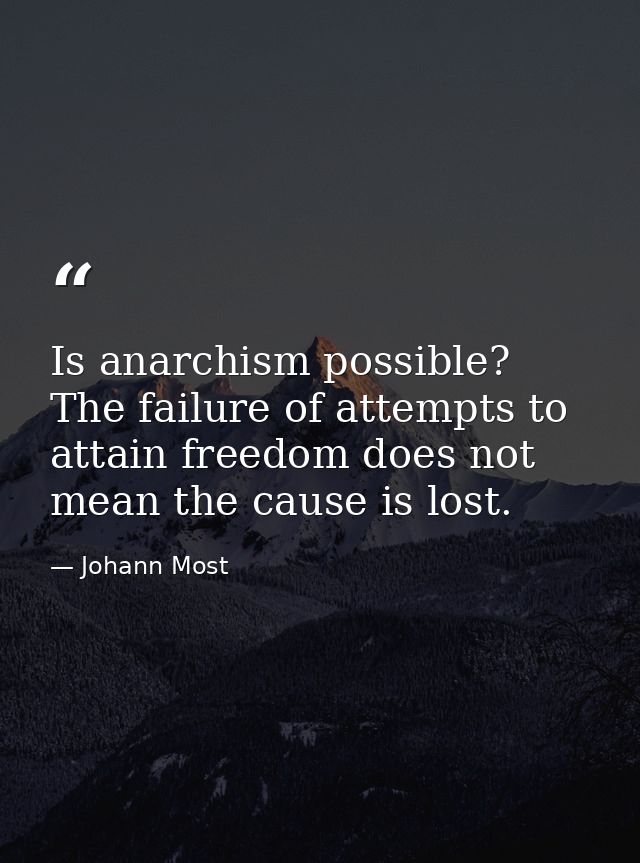 Is anarchism possible? The failure of attempts to attain freedom does not mean the cause is lost. — Johann Most