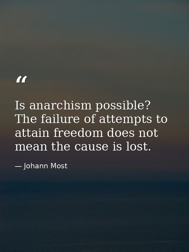 Is anarchism possible? The failure of attempts to attain freedom does not mean the cause is lost. — Johann Most