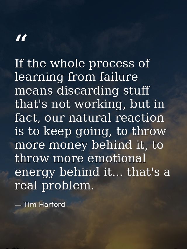 If the whole process of learning from failure means discarding stuff that's not working, but in fact, our natural reacti — Tim Harford