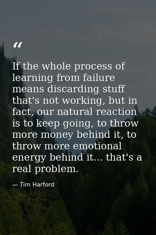 If the whole process of learning from failure means discarding stuff that's not working, but in fact, our natural reacti — Tim Harford
