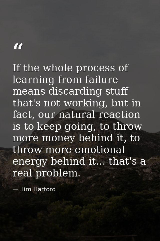 If the whole process of learning from failure means discarding stuff that's not working, but in fact, our natural reacti — Tim Harford