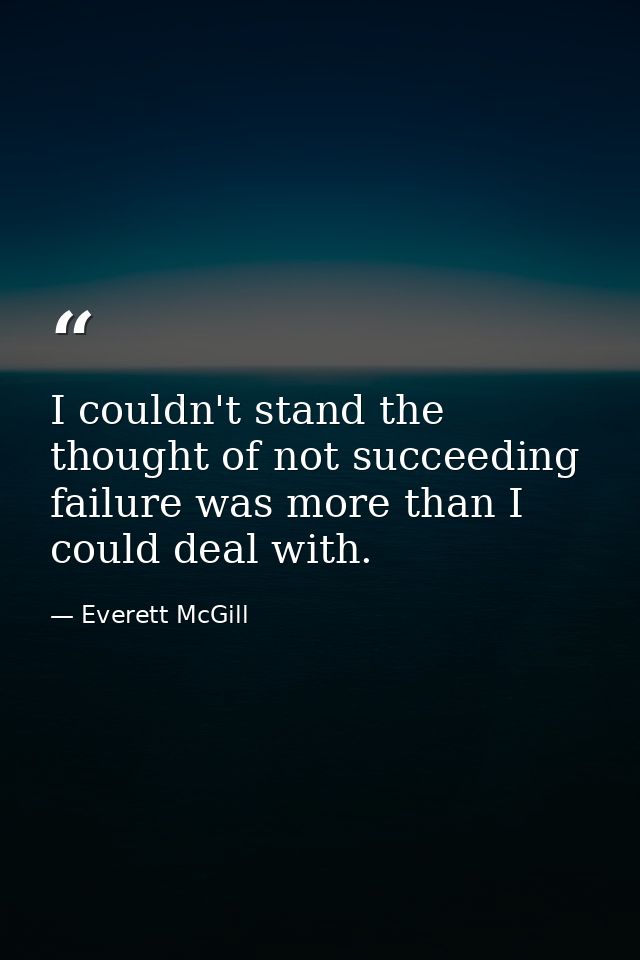 I couldn't stand the thought of not succeeding failure was more than I could deal with. — Everett McGill