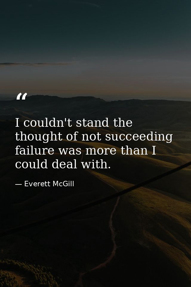 I couldn't stand the thought of not succeeding failure was more than I could deal with. — Everett McGill