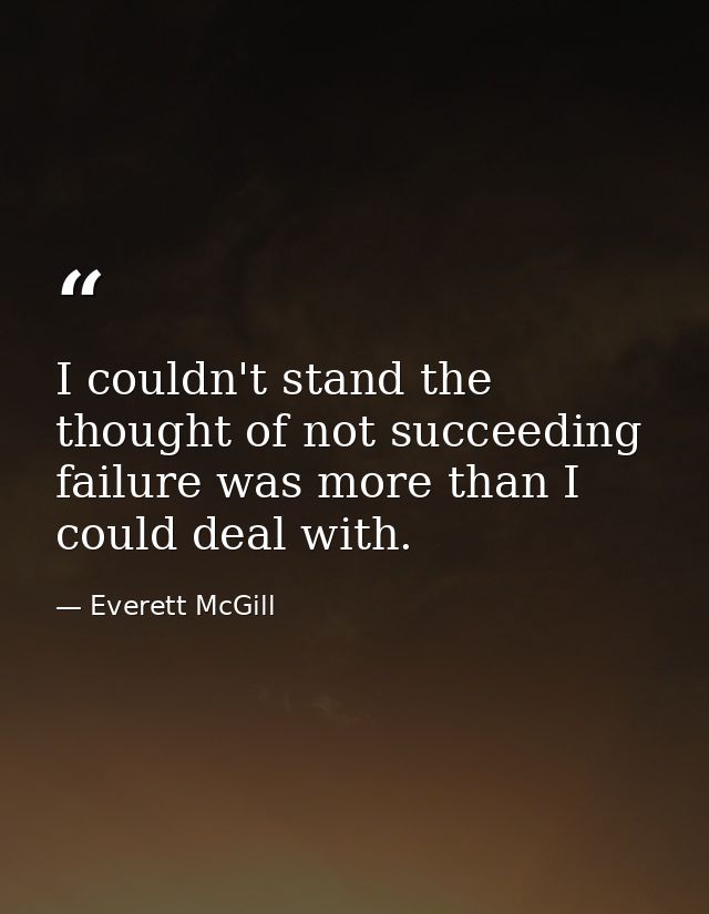 I couldn't stand the thought of not succeeding failure was more than I could deal with. — Everett McGill