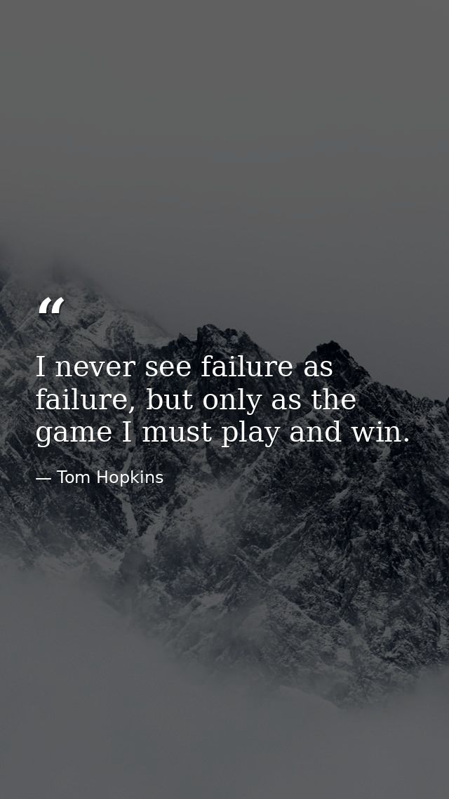 I never see failure as failure, but only as the game I must play and win. — Tom Hopkins