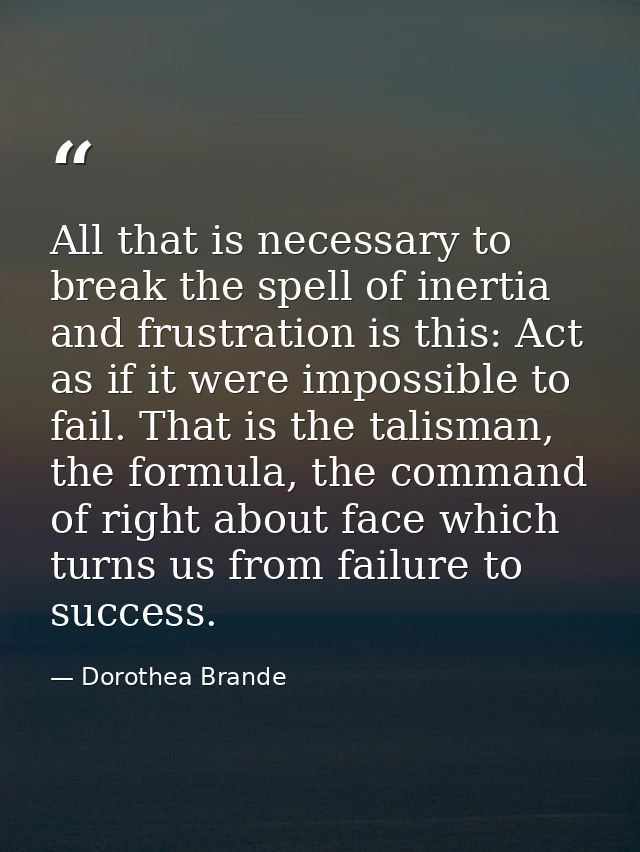 All that is necessary to break the spell of inertia and frustration is this: Act as if it were impossible to fail. That  — Dorothea Brande