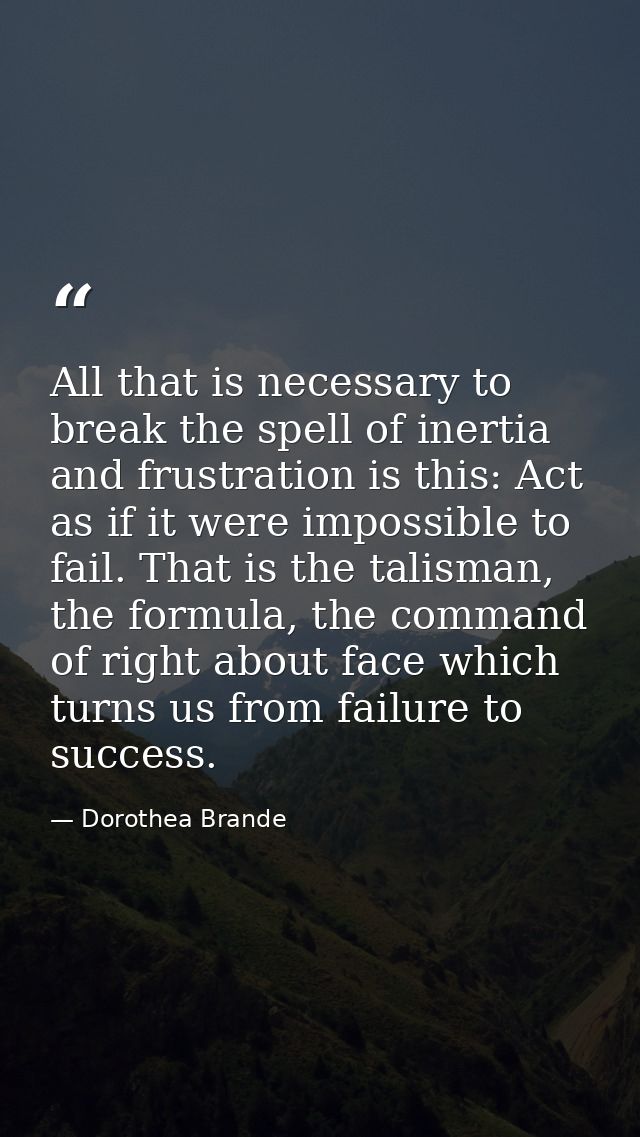 All that is necessary to break the spell of inertia and frustration is this: Act as if it were impossible to fail. That  — Dorothea Brande