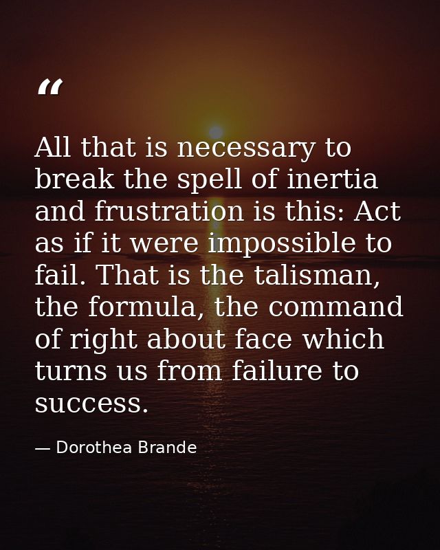 All that is necessary to break the spell of inertia and frustration is this: Act as if it were impossible to fail. That  — Dorothea Brande