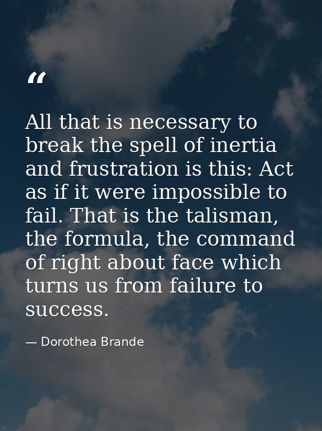All that is necessary to break the spell of inertia and frustration is this: Act as if it were impossible to fail. That  — Dorothea Brande