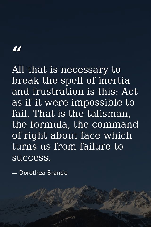 All that is necessary to break the spell of inertia and frustration is this: Act as if it were impossible to fail. That  — Dorothea Brande