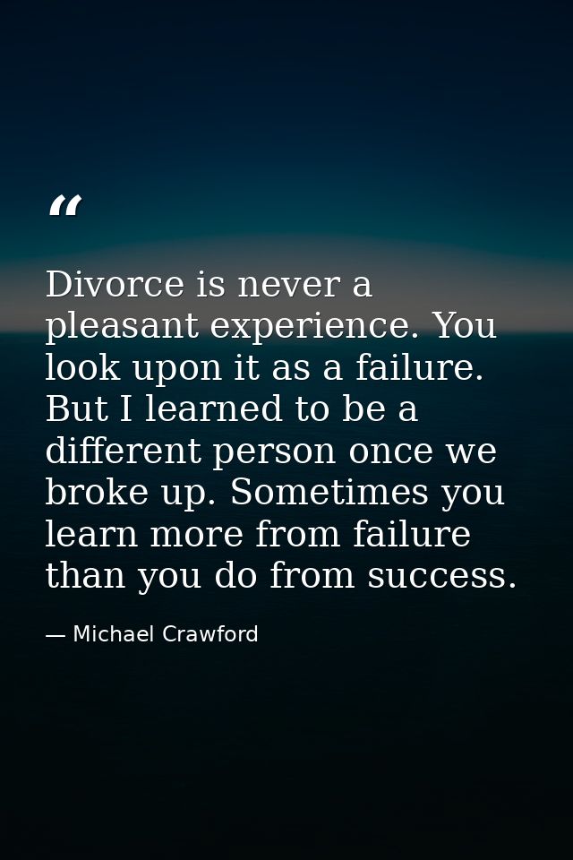 Divorce is never a pleasant experience. You look upon it as a failure. But I learned to be a different person once we br — Michael Crawford