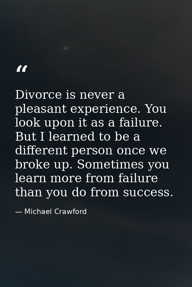 Divorce is never a pleasant experience. You look upon it as a failure. But I learned to be a different person once we br — Michael Crawford