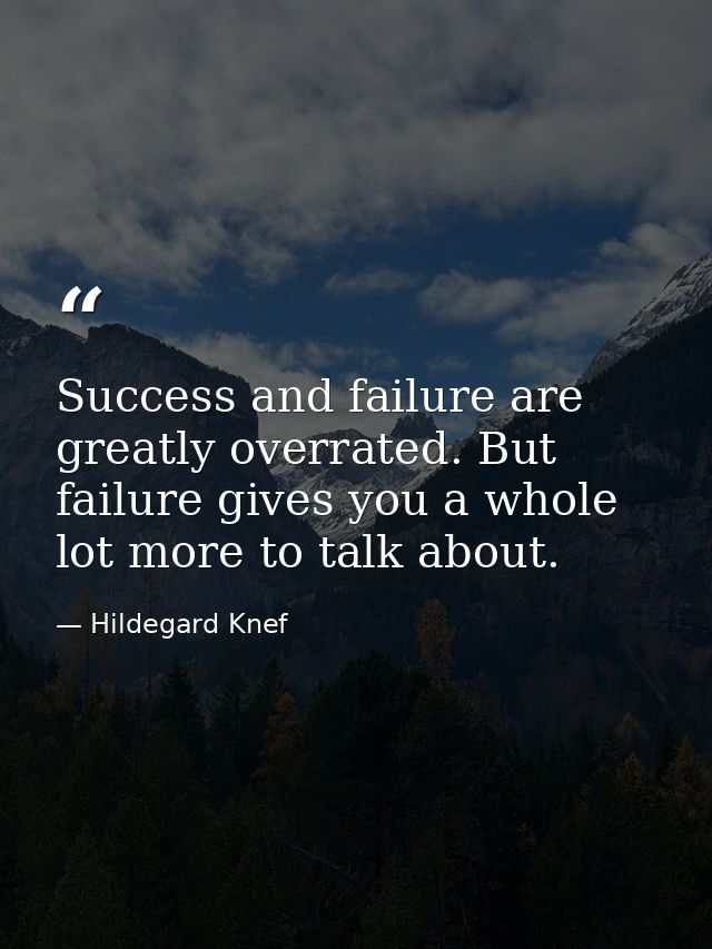 Success and failure are greatly overrated. But failure gives you a whole lot more to talk about. — Hildegard Knef