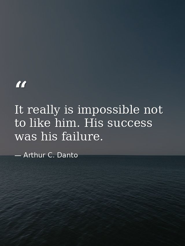 It really is impossible not to like him. His success was his failure. — Arthur C. Danto