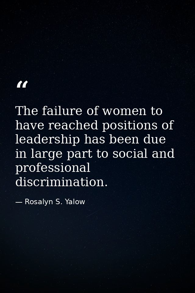The failure of women to have reached positions of leadership has been due in large part to social and professional discr — Rosalyn S. Yalow