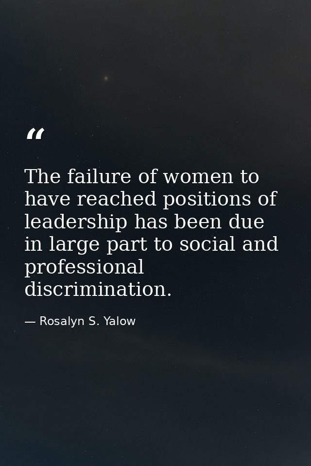The failure of women to have reached positions of leadership has been due in large part to social and professional discr — Rosalyn S. Yalow