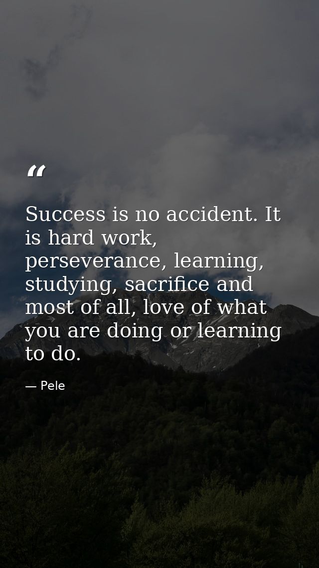 Success is no accident. It is hard work, perseverance, learning, studying, sacrifice and most of all, love of what you a — Pele