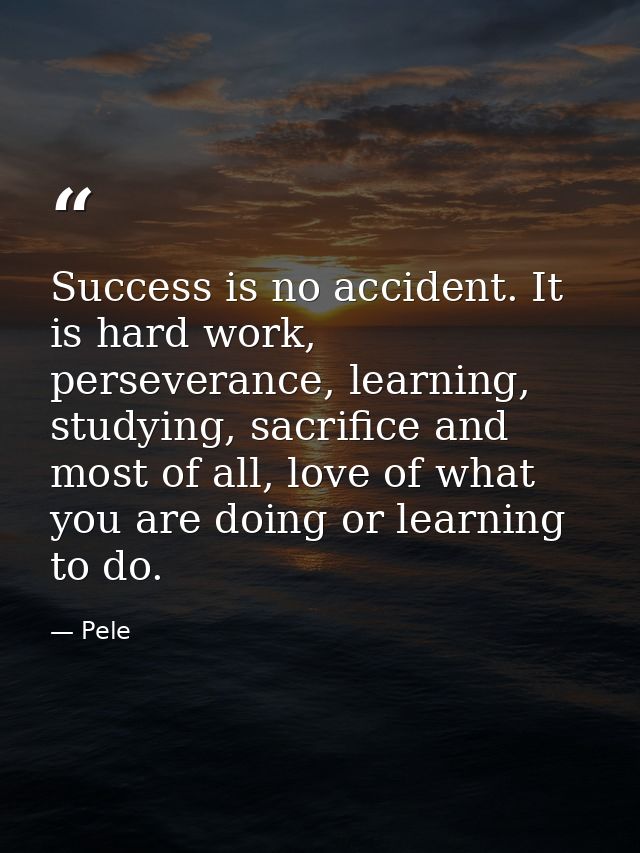 Success is no accident. It is hard work, perseverance, learning, studying, sacrifice and most of all, love of what you a — Pele