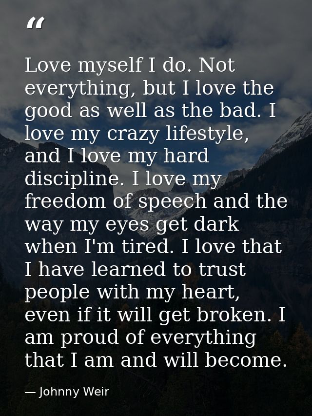 Love myself I do. Not everything, but I love the good as well as the bad. I love my crazy lifestyle, and I love my hard  — Johnny Weir