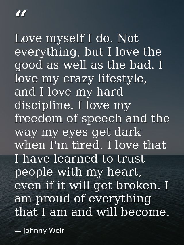 Love myself I do. Not everything, but I love the good as well as the bad. I love my crazy lifestyle, and I love my hard  — Johnny Weir