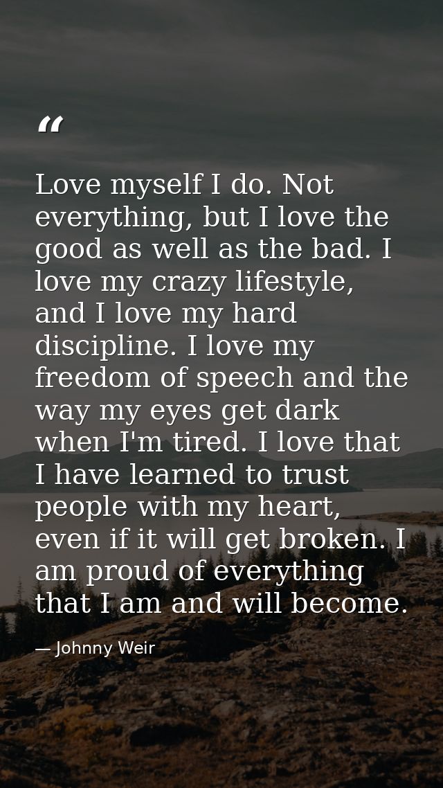 Love myself I do. Not everything, but I love the good as well as the bad. I love my crazy lifestyle, and I love my hard  — Johnny Weir