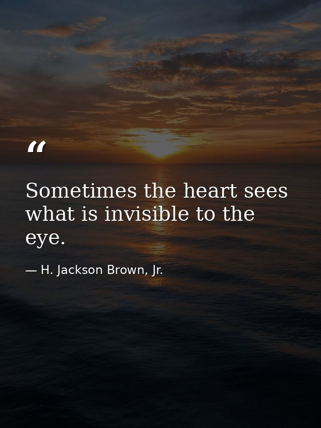 Sometimes the heart sees what is invisible to the eye. — H. Jackson Brown, Jr.