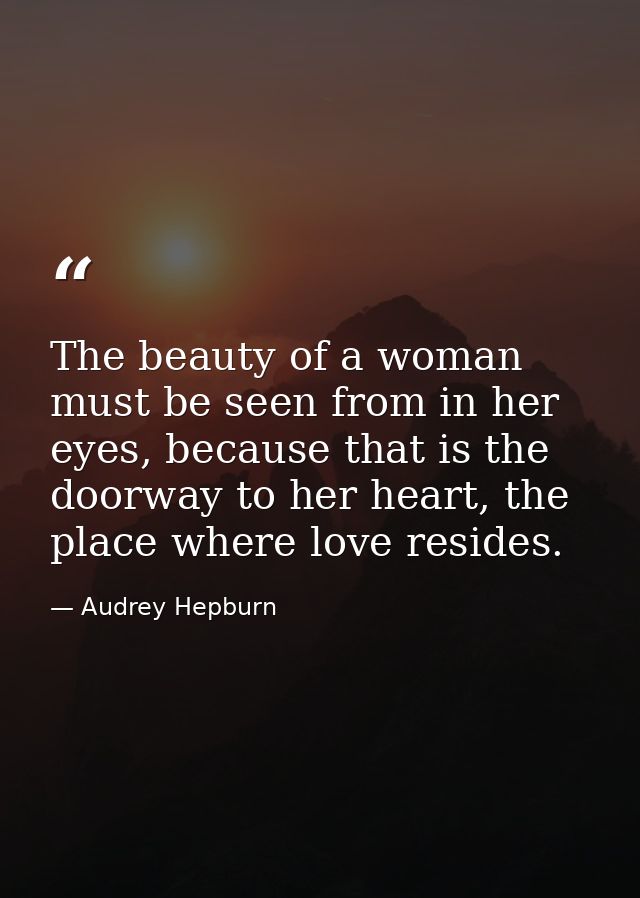 The beauty of a woman must be seen from in her eyes, because that is the doorway to her heart, the place where love resi — Audrey Hepburn