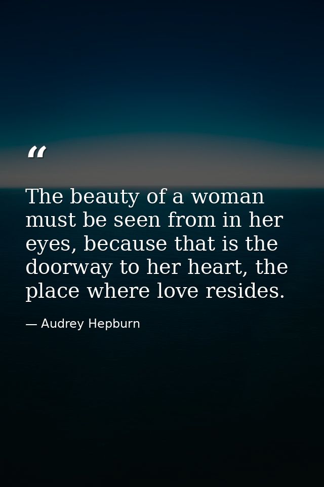 The beauty of a woman must be seen from in her eyes, because that is the doorway to her heart, the place where love resi — Audrey Hepburn