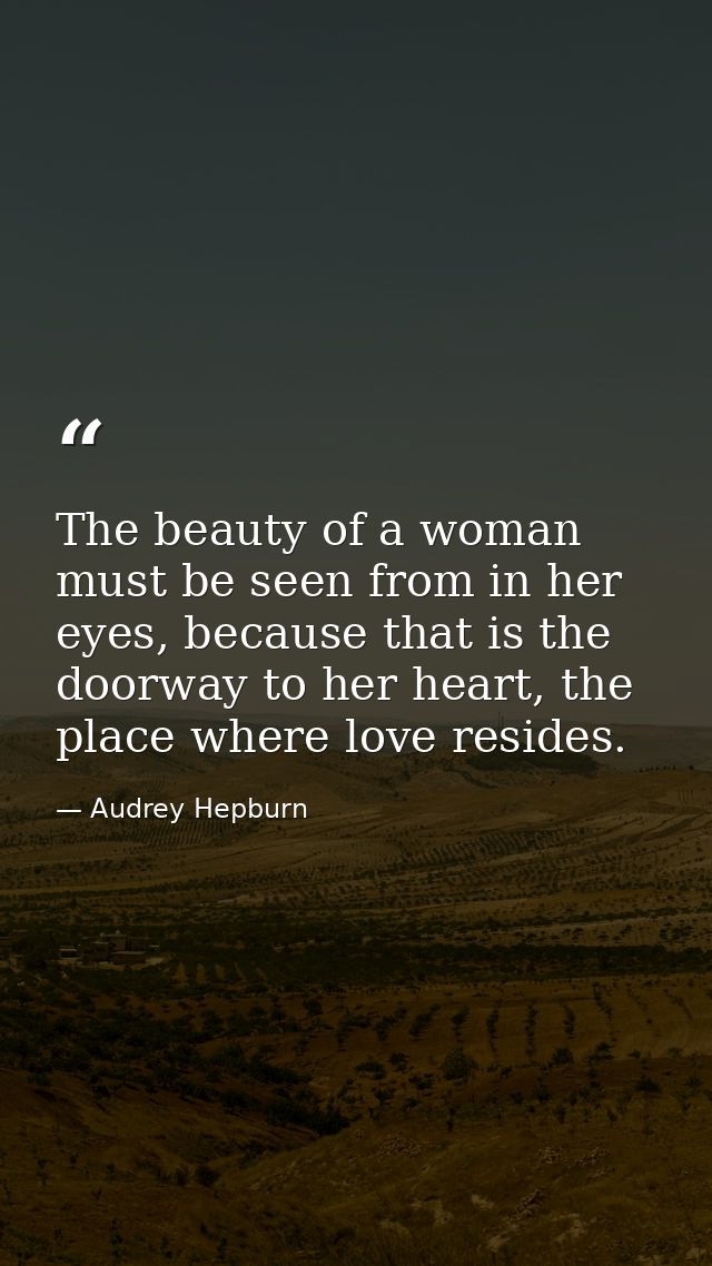 The beauty of a woman must be seen from in her eyes, because that is the doorway to her heart, the place where love resi — Audrey Hepburn