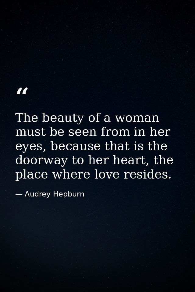 The beauty of a woman must be seen from in her eyes, because that is the doorway to her heart, the place where love resi — Audrey Hepburn