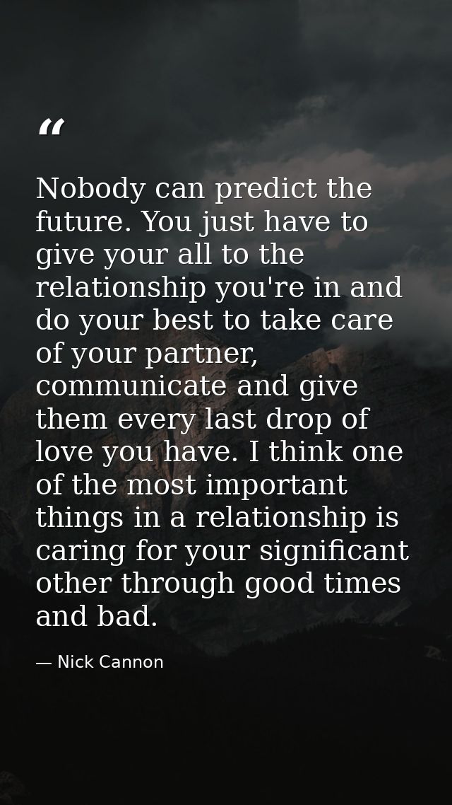 Nobody can predict the future. You just have to give your all to the relationship you're in and do your best to take car — Nick Cannon