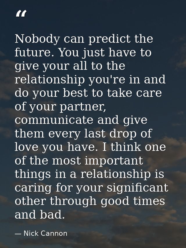 Nobody can predict the future. You just have to give your all to the relationship you're in and do your best to take car — Nick Cannon