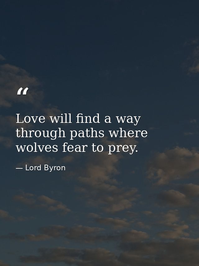 Love will find a way through paths where wolves fear to prey. — Lord Byron