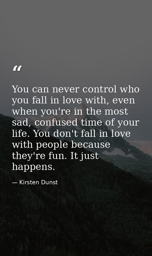 You can never control who you fall in love with, even when you're in the most sad, confused time of your life. You don't — Kirsten Dunst